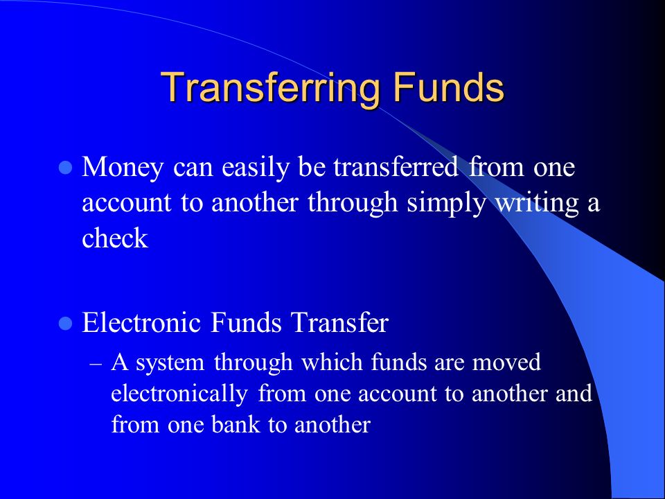 Transferring Funds Money can easily be transferred from one account to another through simply writing a check.