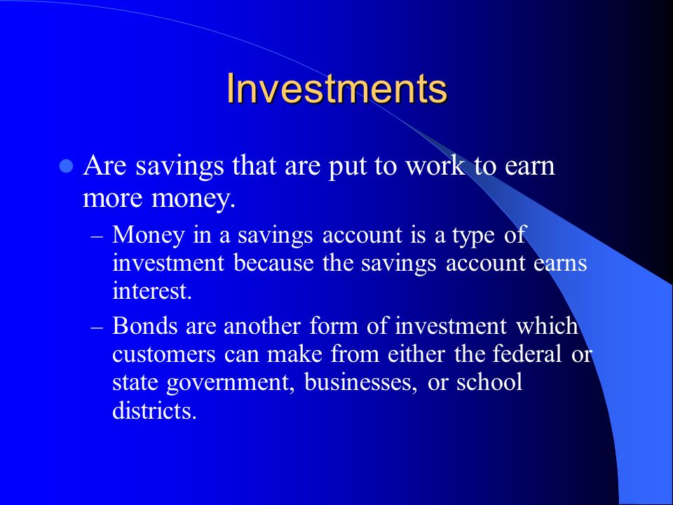 Investments Are savings that are put to work to earn more money.