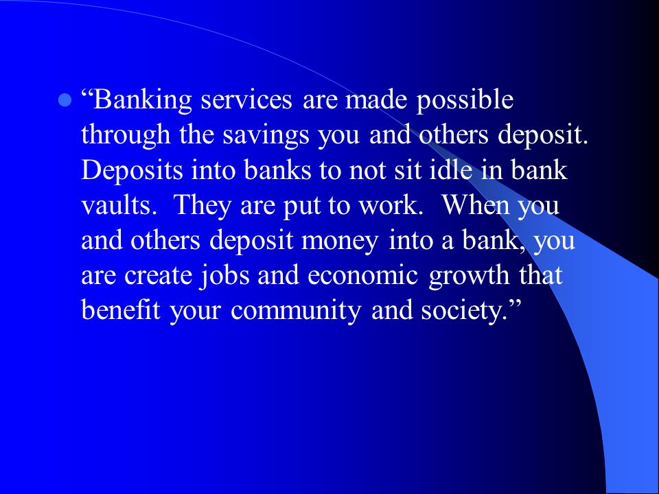 Banking services are made possible through the savings you and others deposit.