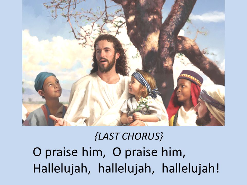 {LAST CHORUS} O praise him, O praise him, Hallelujah, hallelujah, hallelujah!
