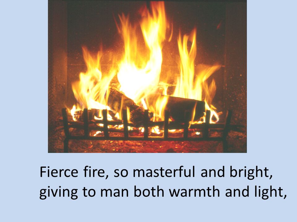 Fierce fire, so masterful and bright,