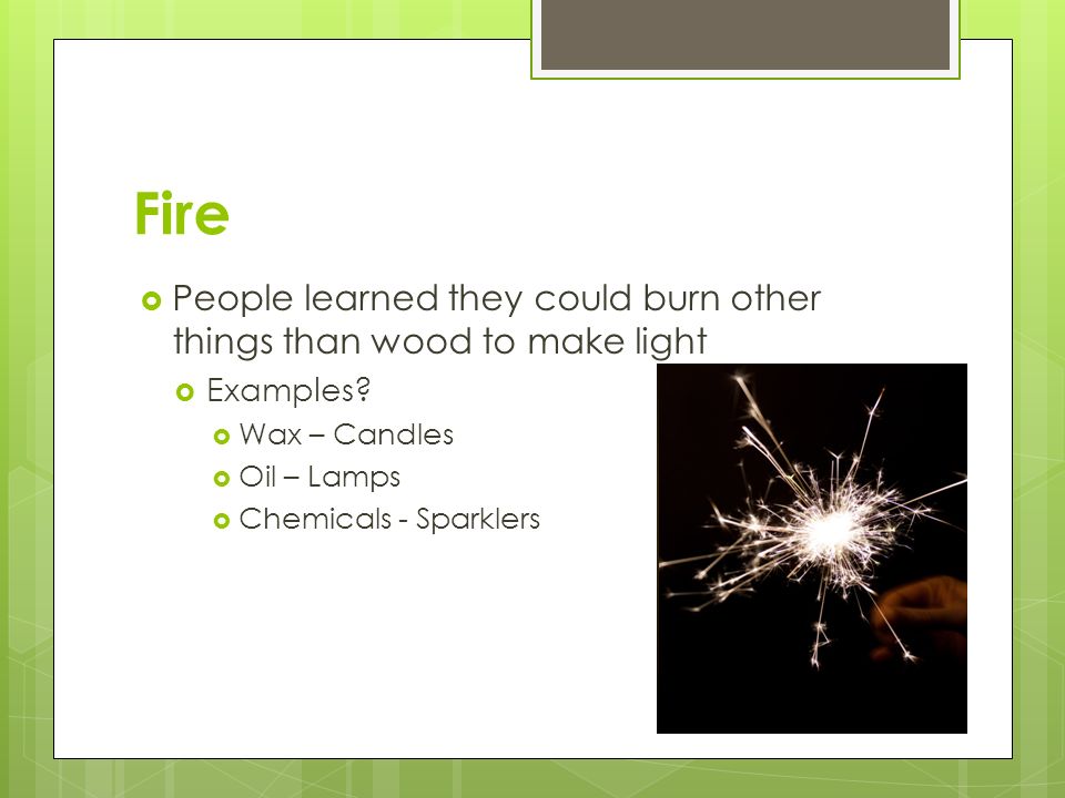 Fire People learned they could burn other things than wood to make light. Examples Wax – Candles.
