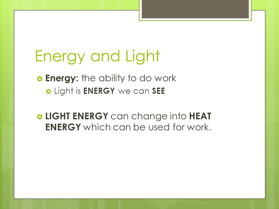 Energy and Light Energy: the ability to do work