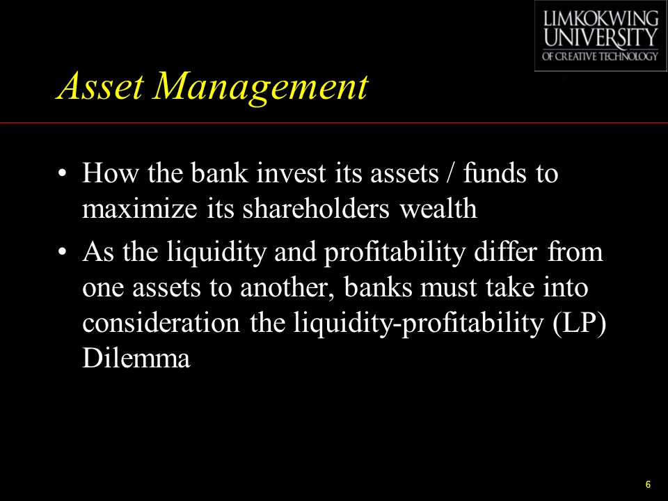 Asset Management How the bank invest its assets / funds to maximize its shareholders wealth.