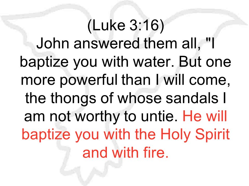 (Luke 3:16) John answered them all, I baptize you with water