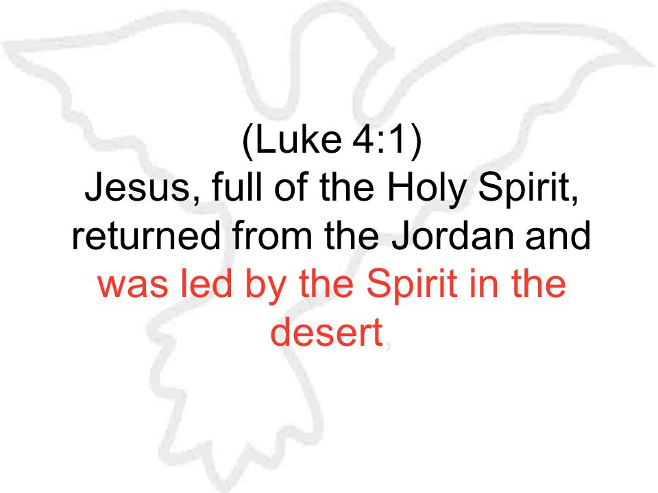 (Luke 4:1) Jesus, full of the Holy Spirit, returned from the Jordan and was led by the Spirit in the desert,