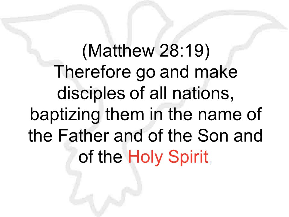 (Matthew 28:19) Therefore go and make disciples of all nations, baptizing them in the name of the Father and of the Son and of the Holy Spirit,