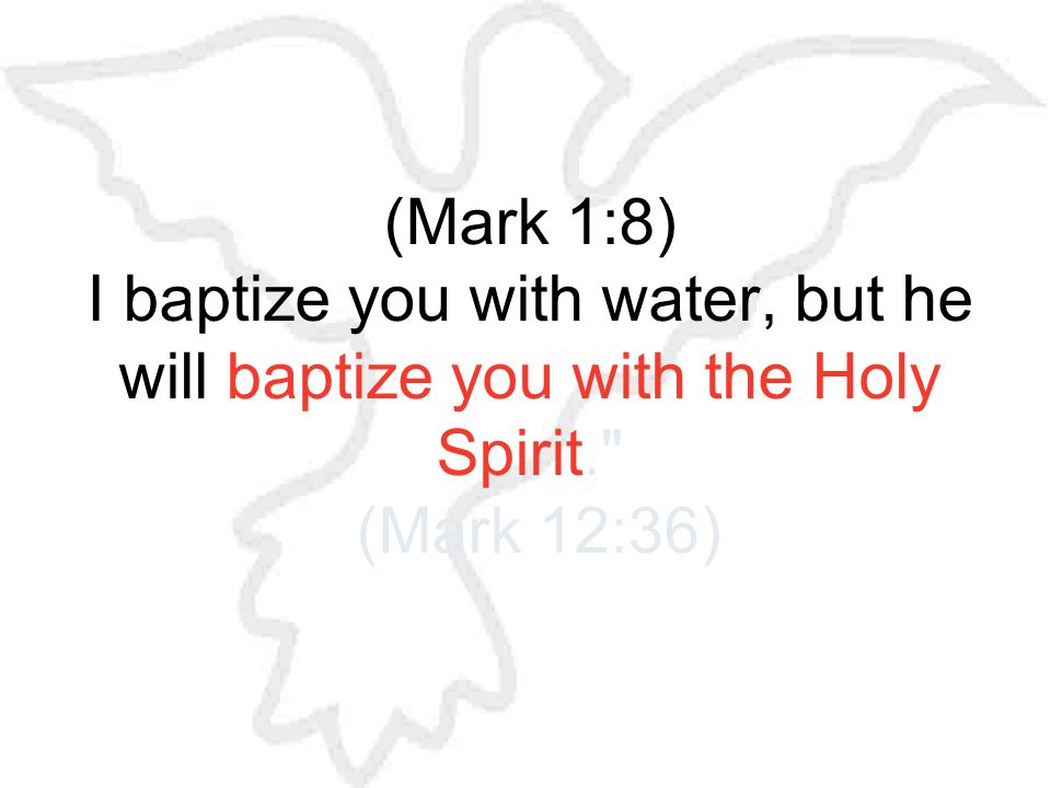 (Mark 1:8) I baptize you with water, but he will baptize you with the Holy Spirit. (Mark 12:36)