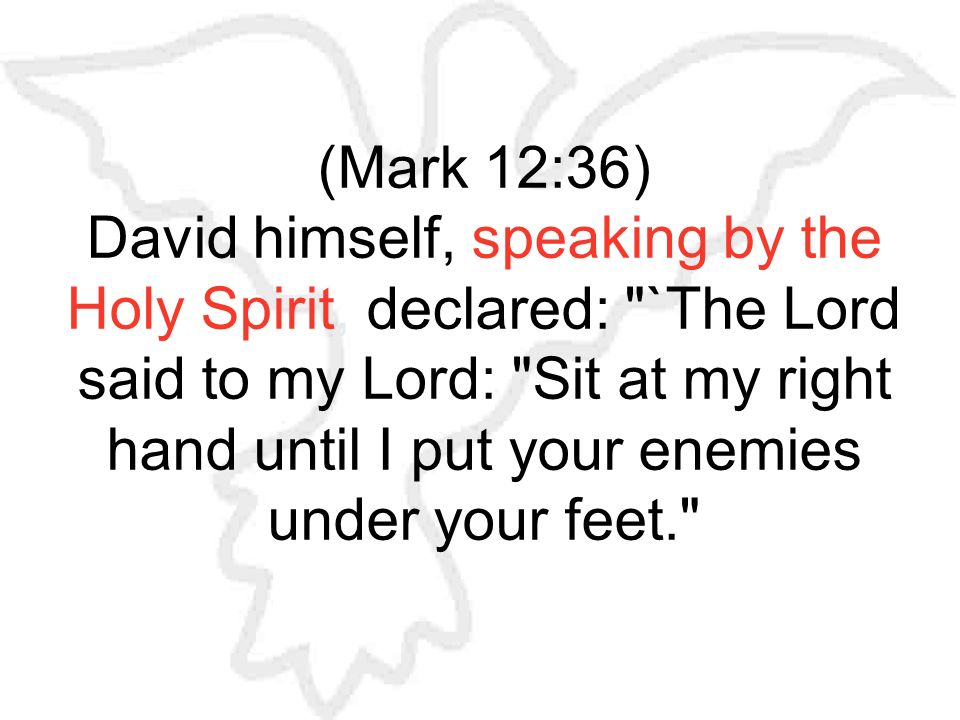 (Mark 12:36) David himself, speaking by the Holy Spirit, declared: `The Lord said to my Lord: Sit at my right hand until I put your enemies under your feet.
