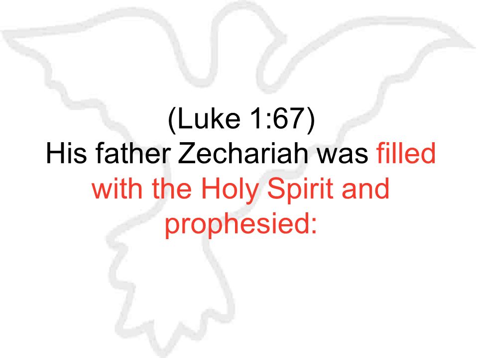 (Luke 1:67) His father Zechariah was filled with the Holy Spirit and prophesied:
