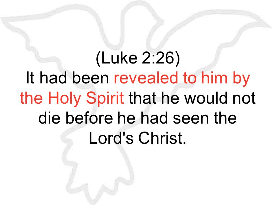 (Luke 2:26) It had been revealed to him by the Holy Spirit that he would not die before he had seen the Lord s Christ.
