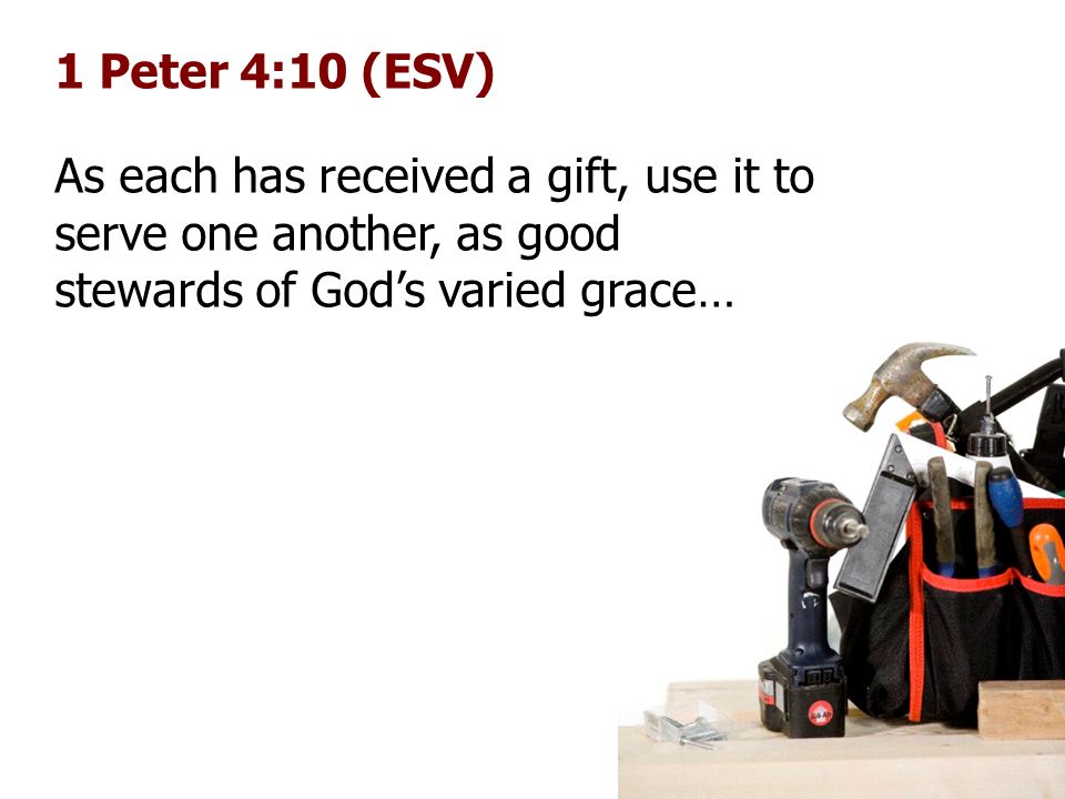 1 Peter 4:10 (ESV) As each has received a gift, use it to serve one another, as good stewards of God’s varied grace…