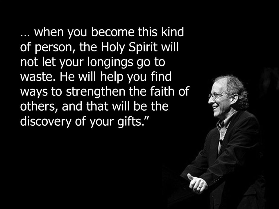 … when you become this kind of person, the Holy Spirit will not let your longings go to waste.