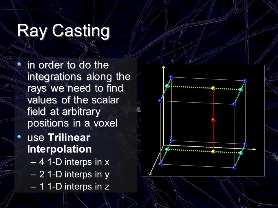 Ray Casting in order to do the integrations along the rays we need to find values of the scalar field at arbitrary positions in a voxel.
