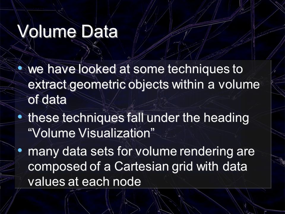 Volume Data we have looked at some techniques to extract geometric objects within a volume of data.