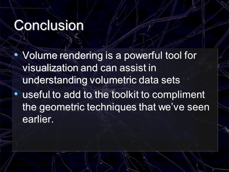 Conclusion Volume rendering is a powerful tool for visualization and can assist in understanding volumetric data sets.