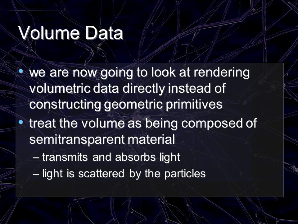 Volume Data we are now going to look at rendering volumetric data directly instead of constructing geometric primitives.