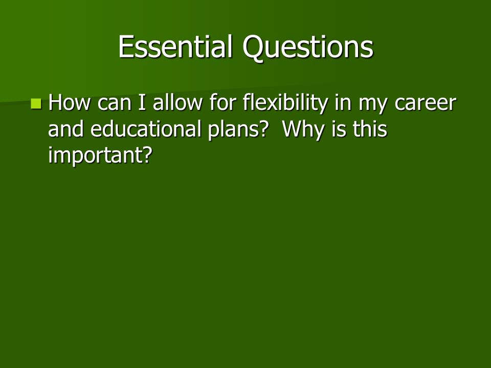 Essential Questions How can I allow for flexibility in my career and educational plans.