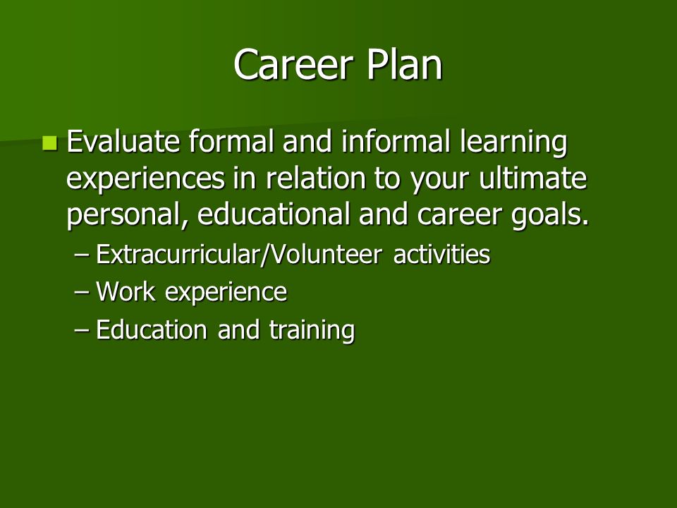 Career Plan Evaluate formal and informal learning experiences in relation to your ultimate personal, educational and career goals.