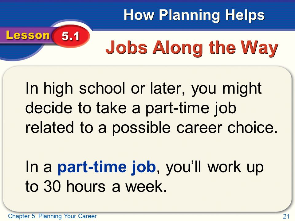 Jobs Along the Way In high school or later, you might decide to take a part-time job related to a possible career choice.