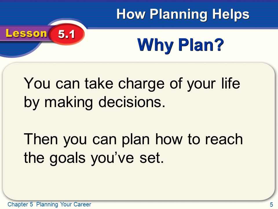 Why Plan You can take charge of your life by making decisions.