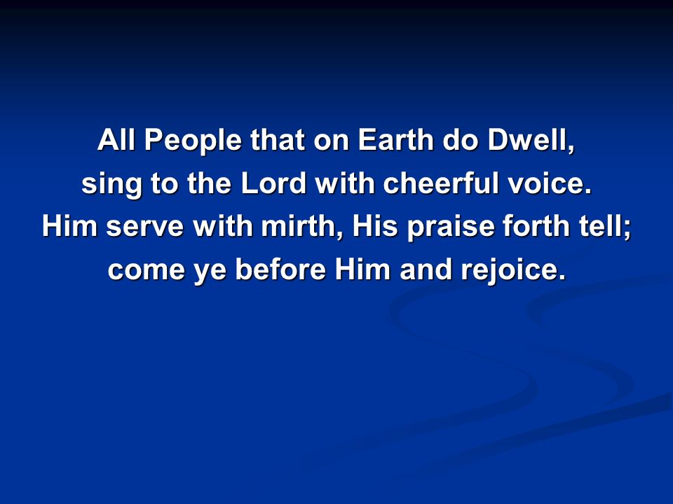 All People that on Earth do Dwell, sing to the Lord with cheerful voice.