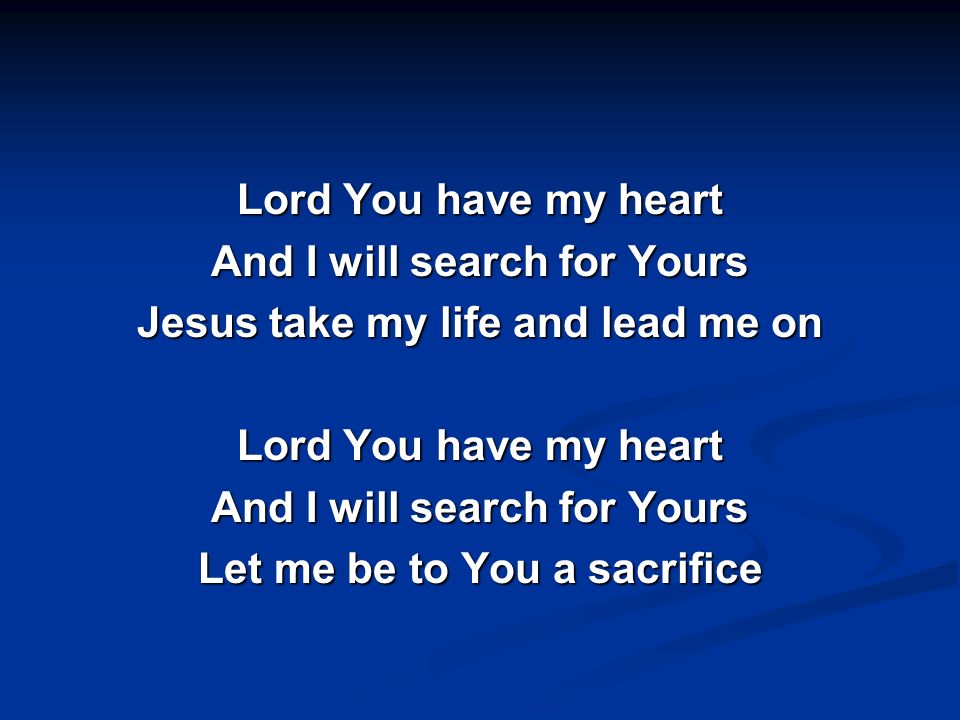 Lord You have my heart And I will search for Yours Jesus take my life and lead me on Let me be to You a sacrifice