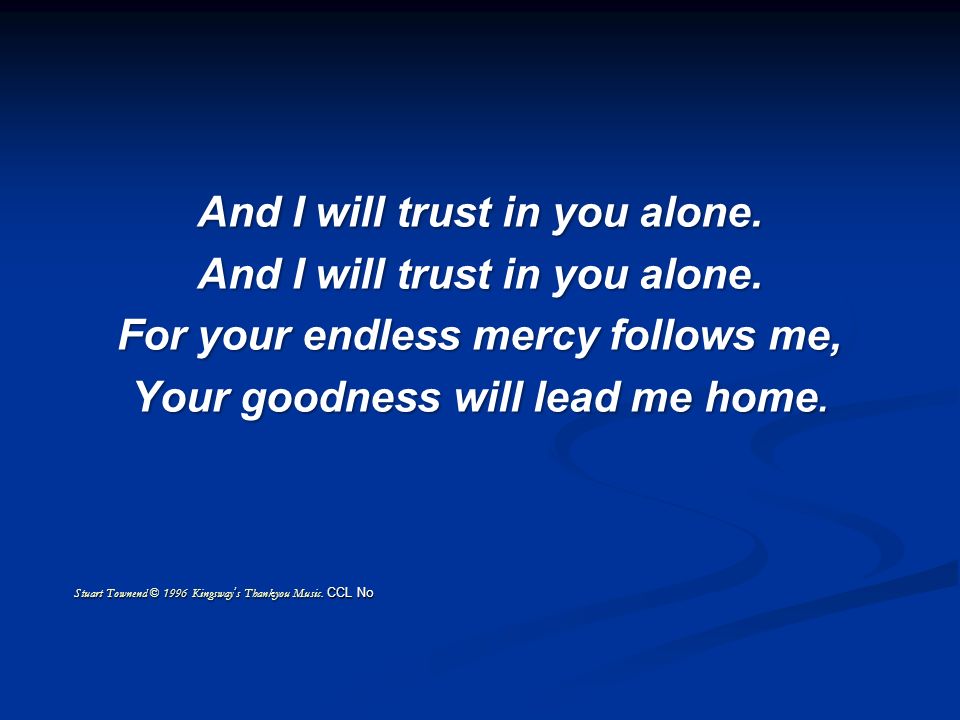 And I will trust in you alone. For your endless mercy follows me,