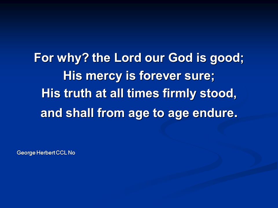 For why the Lord our God is good; His mercy is forever sure;