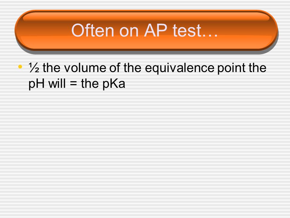 Often on AP test… ½ the volume of the equivalence point the pH will = the pKa