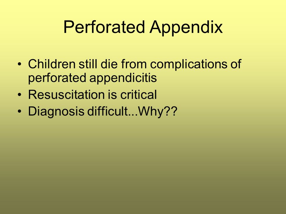 Perforated Appendix Children still die from complications of perforated appendicitis. Resuscitation is critical.