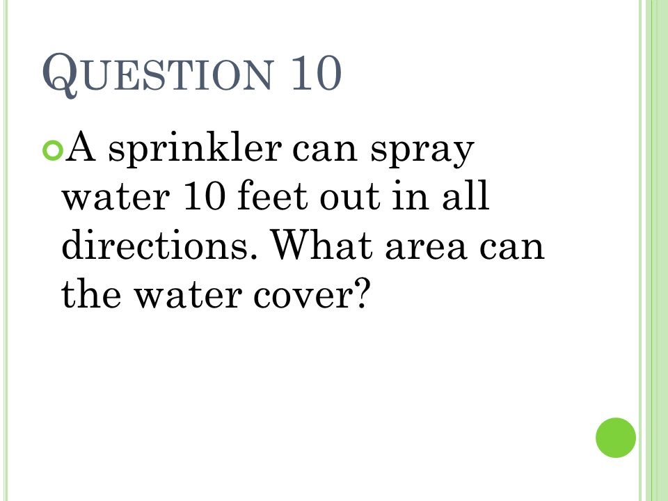 Question 10 A sprinkler can spray water 10 feet out in all directions.