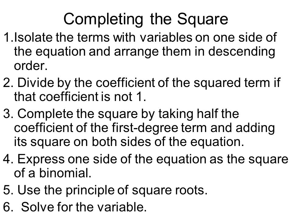 Completing the Square 1.Isolate the terms with variables on one side of the equation and arrange them in descending order.