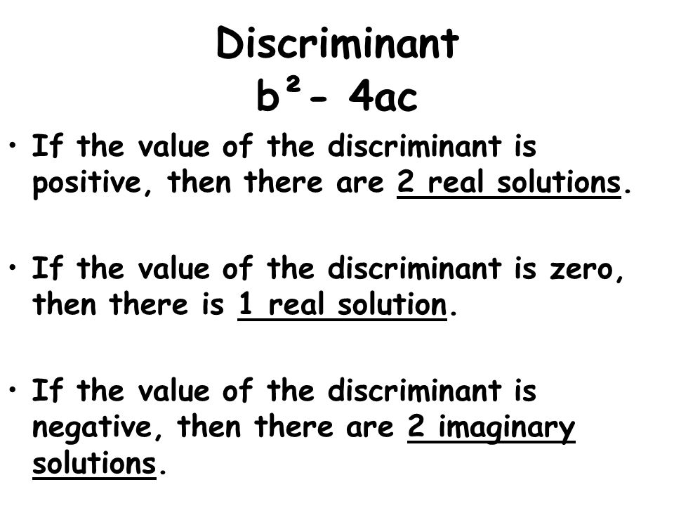 Discriminant b²- 4ac. If the value of the discriminant is positive, then there are 2 real solutions.