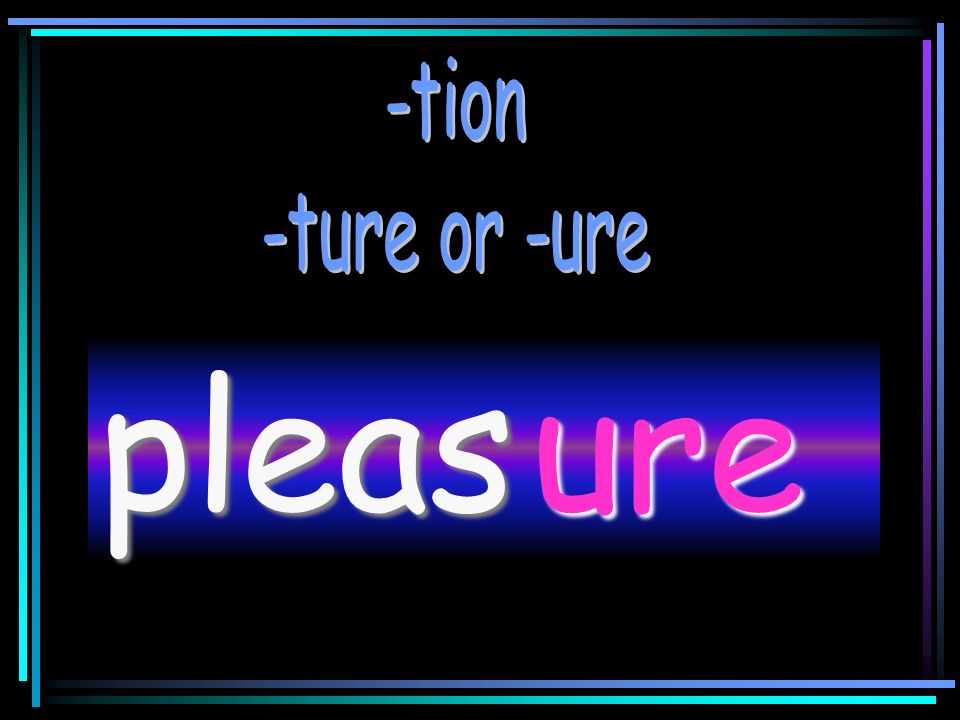 -tion -ture or -ure please ure