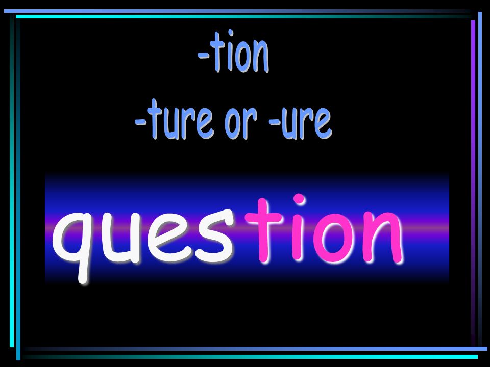 -tion -ture or -ure ques tion
