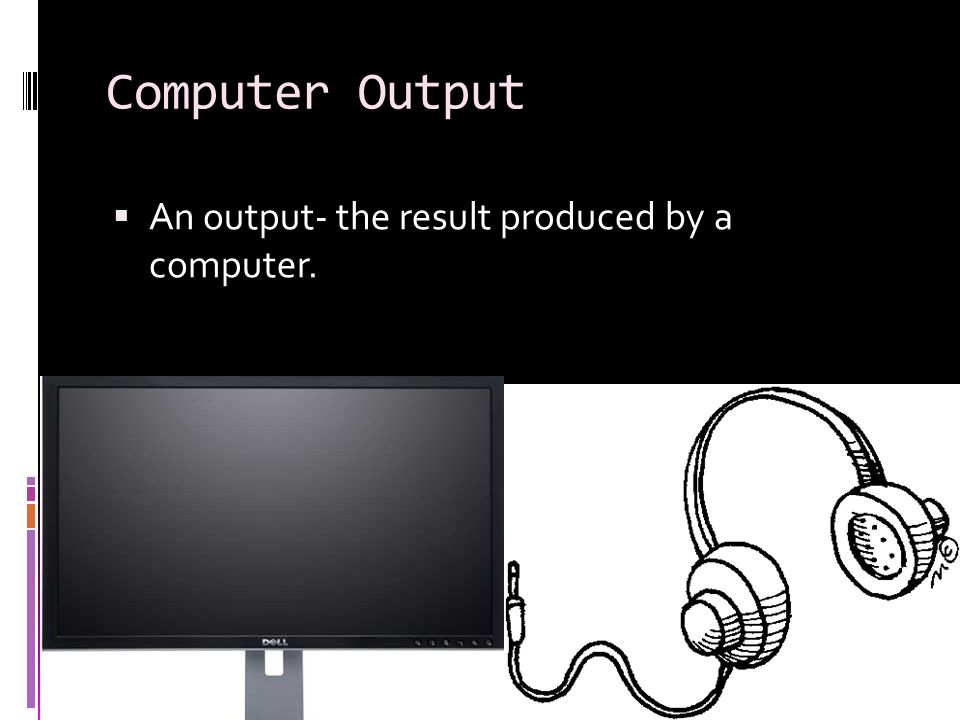 Computer Output An output- the result produced by a computer.