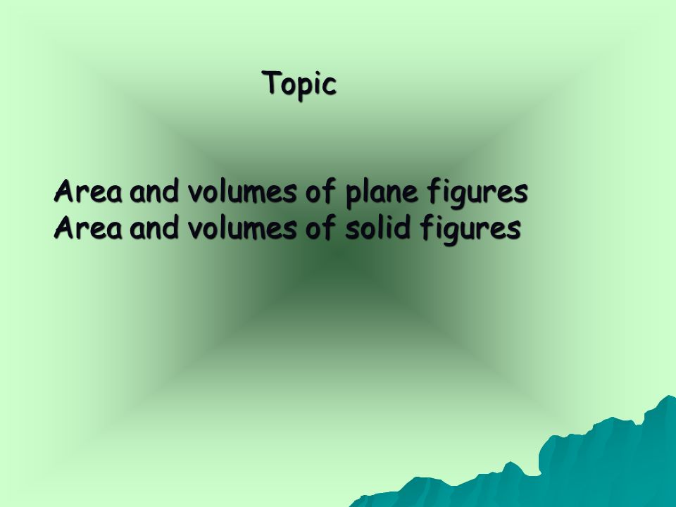 Topic Area and volumes of plane figures Area and volumes of solid figures