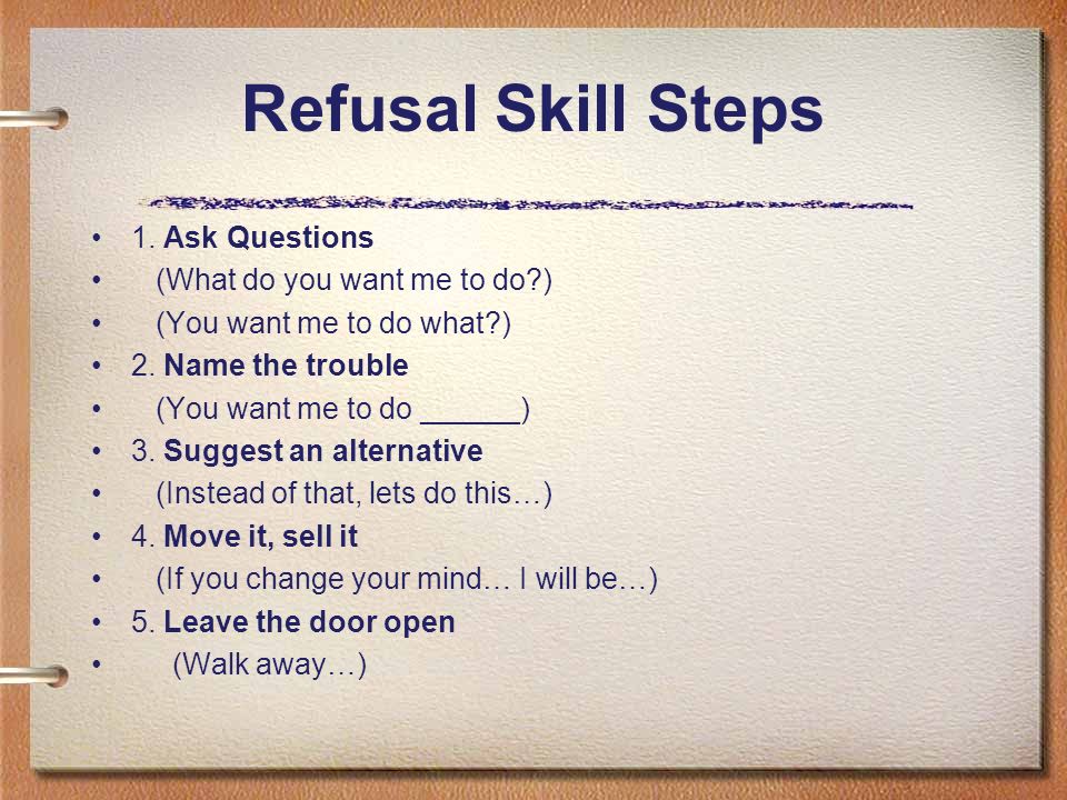 Refusal Skill Steps 1. Ask Questions (What do you want me to do )