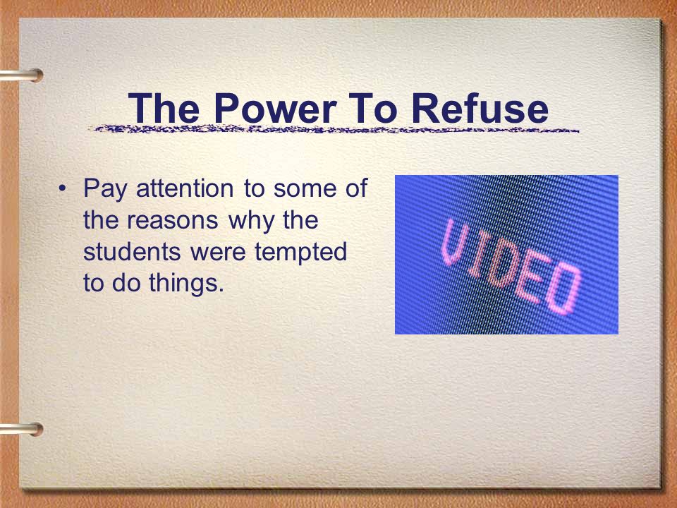 The Power To Refuse Pay attention to some of the reasons why the students were tempted to do things.