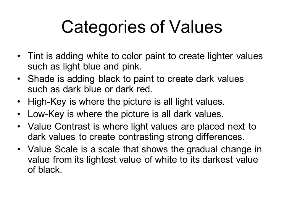 Categories of Values Tint is adding white to color paint to create lighter values such as light blue and pink.
