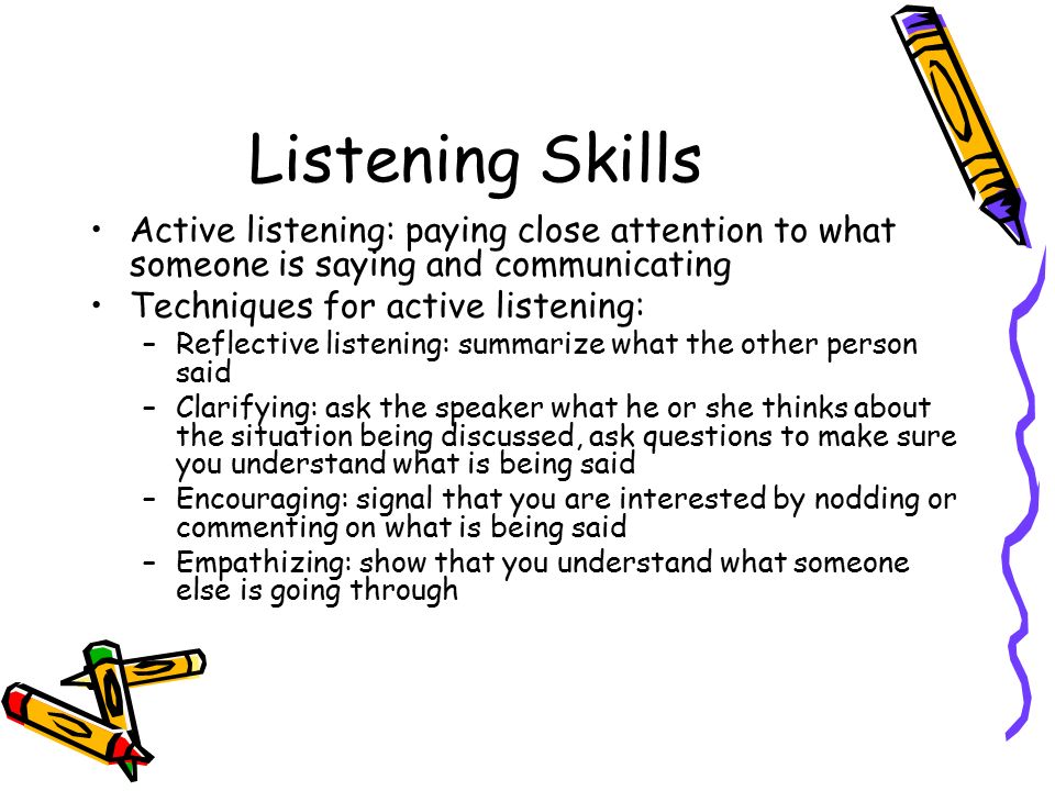 Listening Skills Active listening: paying close attention to what someone is saying and communicating.