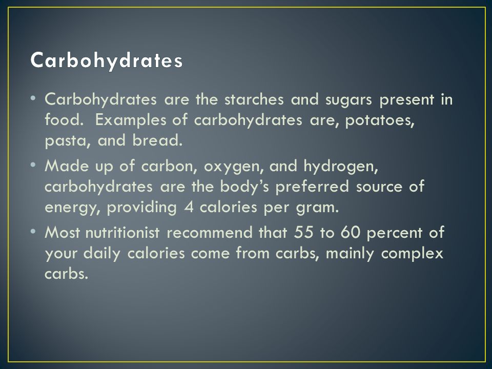 Carbohydrates Carbohydrates are the starches and sugars present in food. Examples of carbohydrates are, potatoes, pasta, and bread.