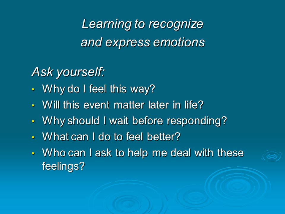 Learning to recognize and express emotions Ask yourself: