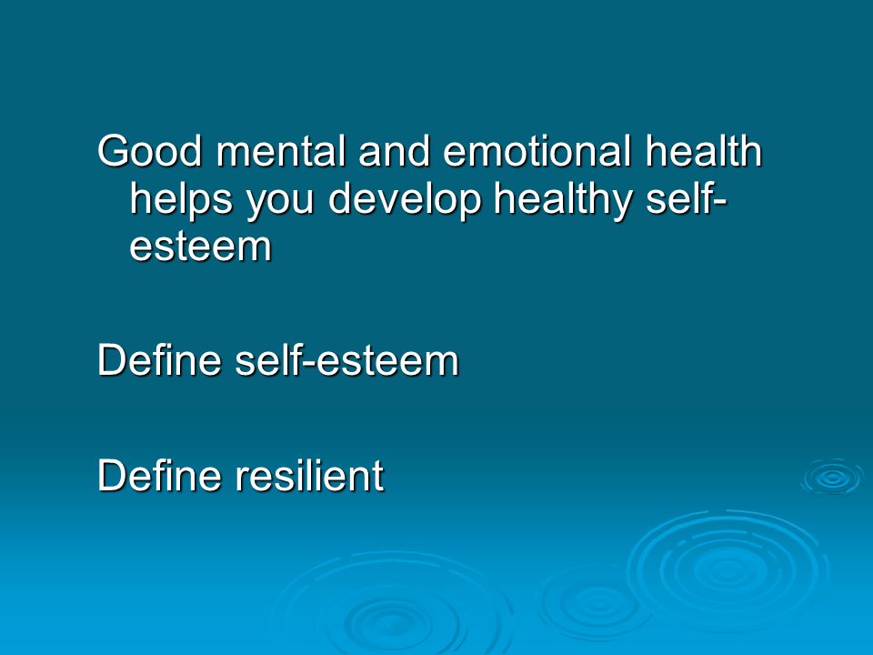 Good mental and emotional health helps you develop healthy self-esteem