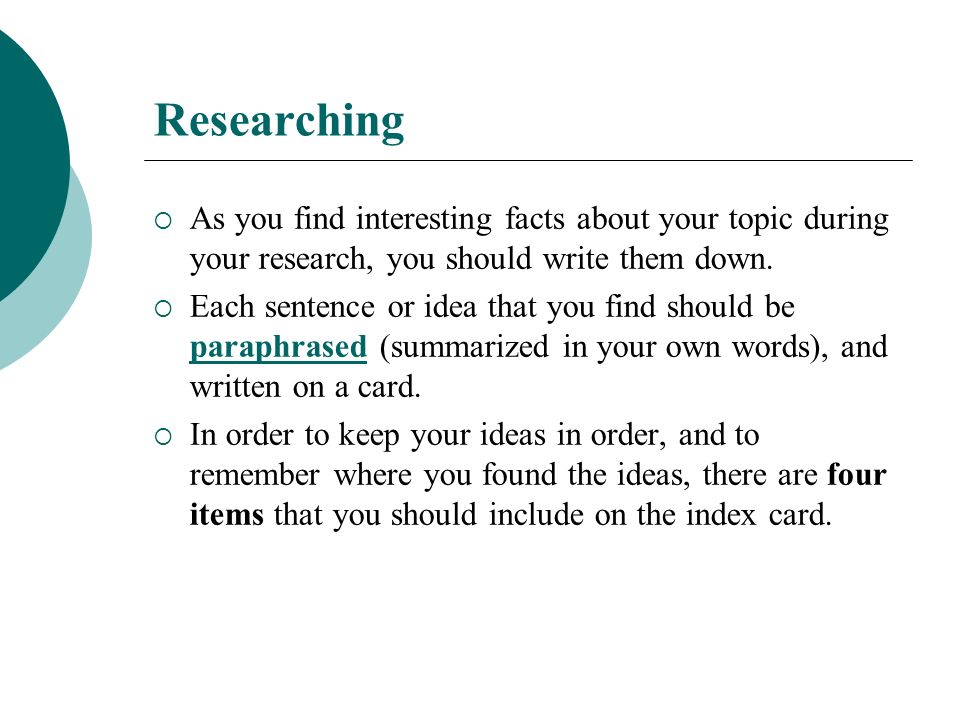 Researching As you find interesting facts about your topic during your research, you should write them down.