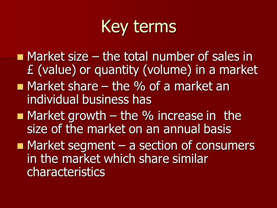 Key terms Market size – the total number of sales in £ (value) or quantity (volume) in a market.