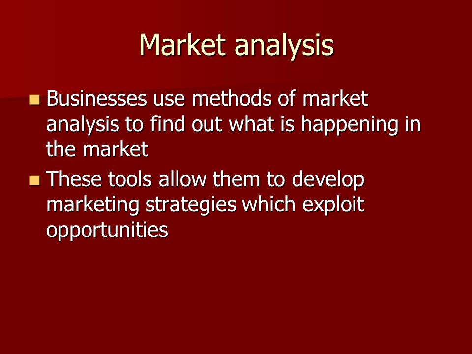 Market analysis Businesses use methods of market analysis to find out what is happening in the market.