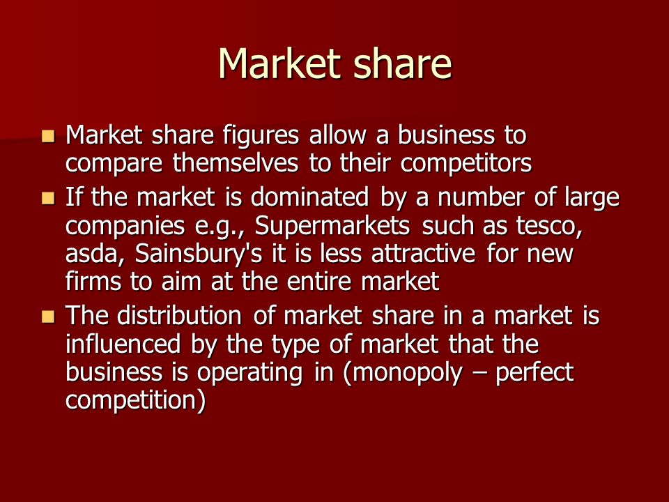 Market share Market share figures allow a business to compare themselves to their competitors.
