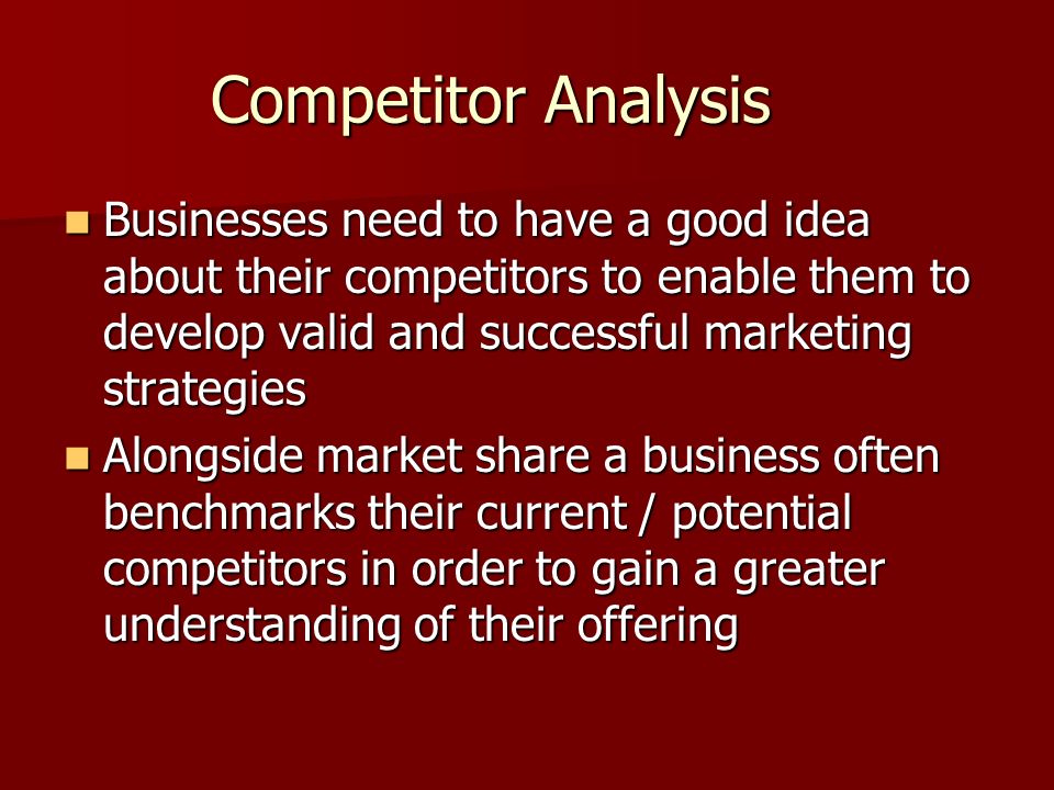 Competitor Analysis Businesses need to have a good idea about their competitors to enable them to develop valid and successful marketing strategies.